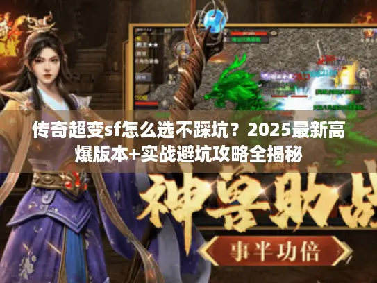 传奇超变sf怎么选不踩坑？2025最新高爆版本+实战避坑攻略全揭秘