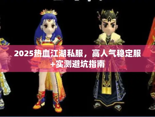 2025热血江湖私服，高人气稳定服+实测避坑指南