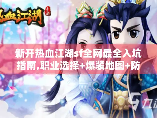 新开热血江湖sf全网最全入坑指南,职业选择+爆装地图+防坑技巧 新开热血江湖sf全网最全入坑指南,职业选择+爆装地图+防坑技巧