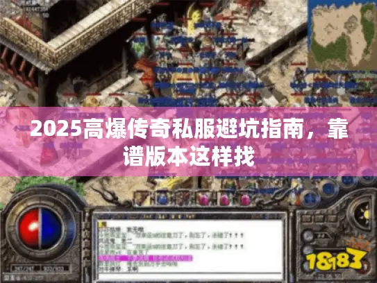 2025高爆传奇私服避坑指南，靠谱版本这样找