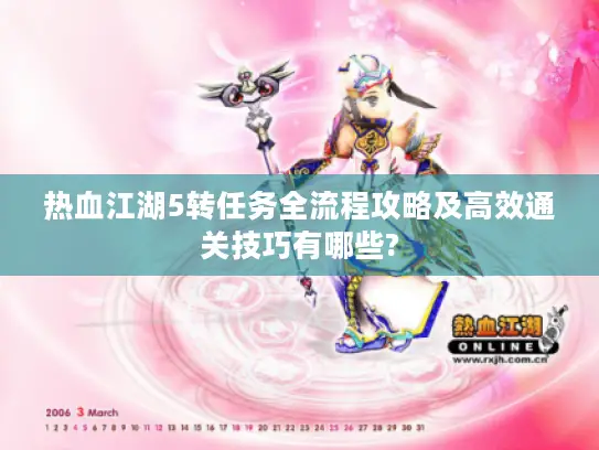 热血江湖5转任务全流程攻略及高效通关技巧有哪些?