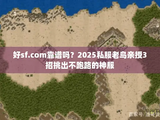 好sf.com靠谱吗?2025私服老鸟亲授3招挑出不跑路的神服 好sf.com靠谱吗?2025私服老鸟亲授3招挑出不跑路的神服