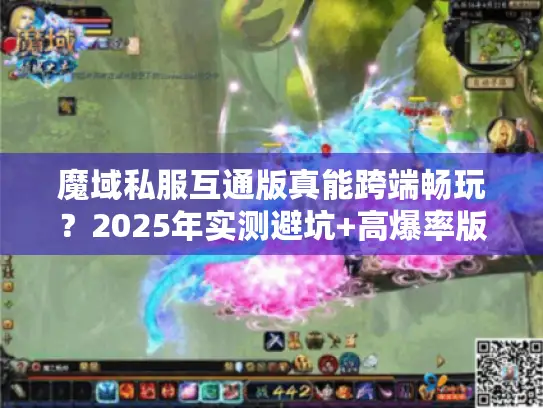 魔域私服互通版真能跨端畅玩？2025年实测避坑+高爆率版本推荐