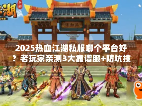 2025热血江湖私服哪个平台好?老玩家亲测3大靠谱服+防坑技巧 2025热血江湖私服哪个平台好?老玩家亲测3大靠谱服+防坑技巧