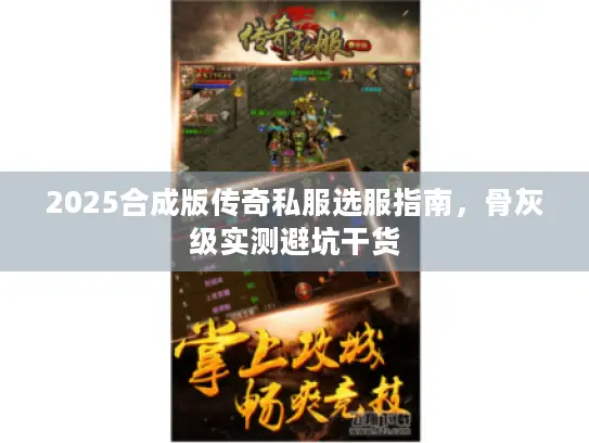 2025合成版传奇私服选服指南，骨灰级实测避坑干货