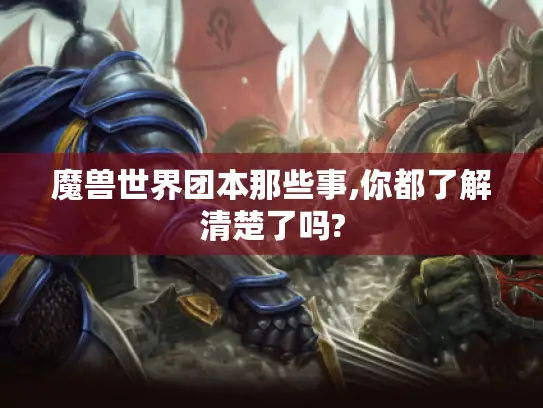 魔兽世界团本那些事,你都了解清楚了吗? 魔兽世界团本那些事,你都了解清楚了吗?