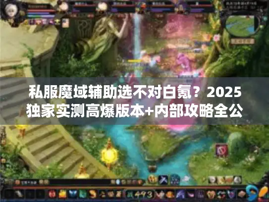 私服魔域辅助选不对白氪？2025独家实测高爆版本+内部攻略全公开