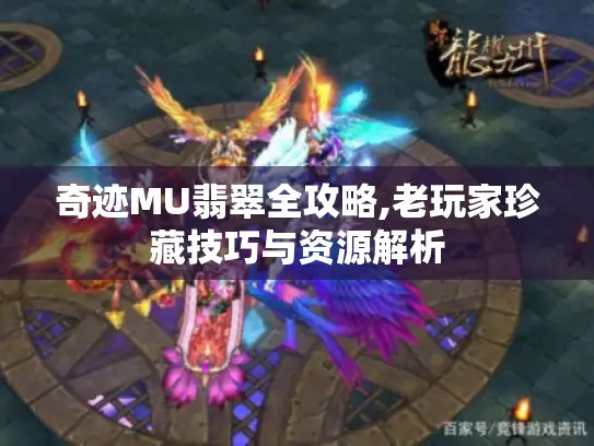 奇迹MU翡翠全攻略,老玩家珍藏技巧与资源解析