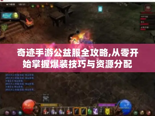 奇迹手游公益服全攻略,从零开始掌握爆装技巧与资源分配