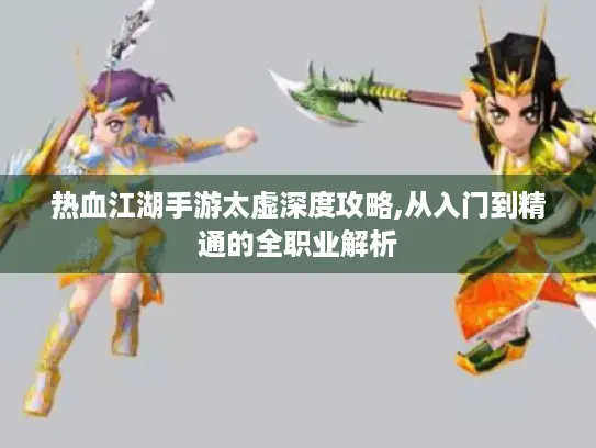 热血江湖手游太虚深度攻略,从入门到精通的全职业解析 热血江湖手游太虚深度攻略,从入门到精通的全职业解析