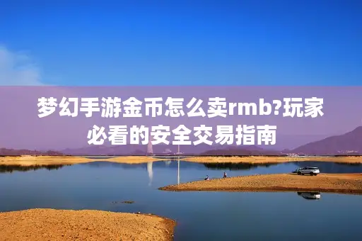 梦幻手游金币怎么卖rmb?玩家必看的安全交易指南 梦幻手游金币怎么卖rmb?玩家必看的安全交易指南