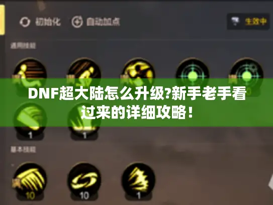 DNF超大陆怎么升级?新手老手看过来的详细攻略! DNF超大陆怎么升级?新手老手看过来的详细攻略!