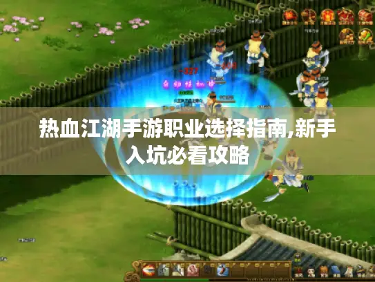 热血江湖手游职业选择指南,新手入坑必看攻略 热血江湖手游职业选择指南,新手入坑必看攻略