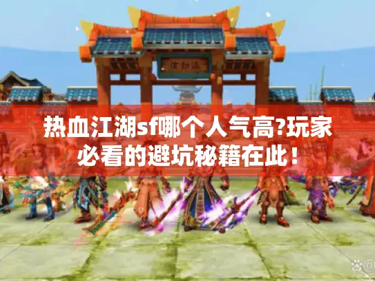 热血江湖sf哪个人气高?玩家必看的避坑秘籍在此！