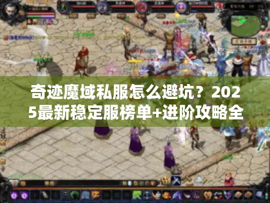 奇迹魔域私服怎么避坑?2025最新稳定服榜单+进阶攻略全公开 奇迹魔域私服怎么避坑?2025最新稳定服榜单+进阶攻略全公开