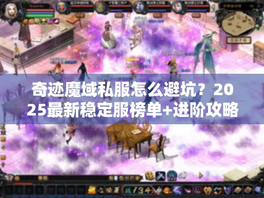 奇迹魔域私服怎么避坑?2025最新稳定服榜单+进阶攻略全公开 奇迹魔域私服怎么避坑?2025最新稳定服榜单+进阶攻略全公开