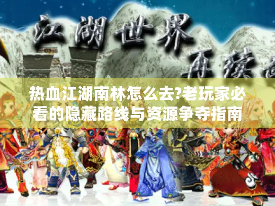 热血江湖南林怎么去?老玩家必看的隐藏路线与资源争夺指南