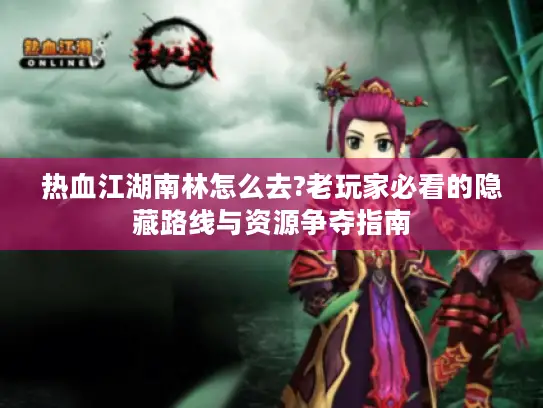 热血江湖南林怎么去?老玩家必看的隐藏路线与资源争夺指南