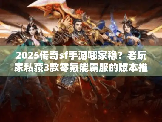 2025传奇sf手游哪家稳?老玩家私藏3款零氪能霸服的版本推荐 2025传奇sf手游哪家稳?老玩家私藏3款零氪能霸服的版本推荐