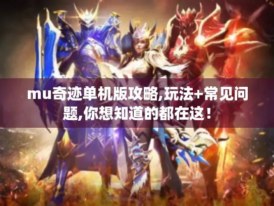 mu奇迹单机版攻略,玩法+常见问题,你想知道的都在这! mu奇迹单机版攻略,玩法+常见问题,你想知道的都在这!