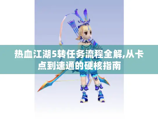 热血江湖5转任务流程全解,从卡点到速通的硬核指南 热血江湖5转任务流程全解,从卡点到速通的硬核指南
