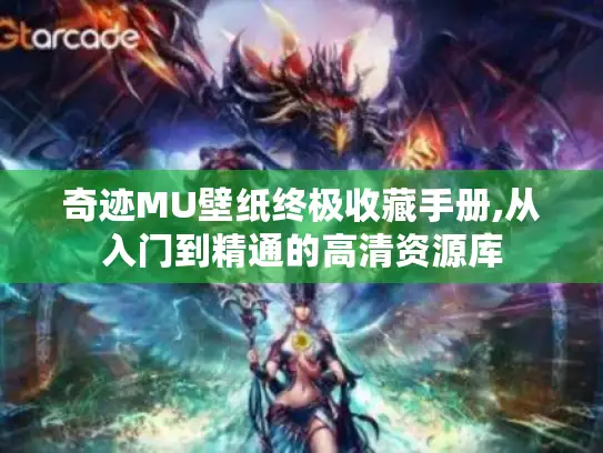 奇迹MU壁纸终极收藏手册,从入门到精通的高清资源库