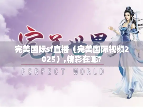 完美国际sf直播（完美国际视频2025）,精彩在哪?