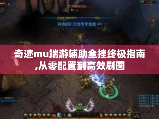 奇迹mu端游辅助全挂终极指南,从零配置到高效刷图