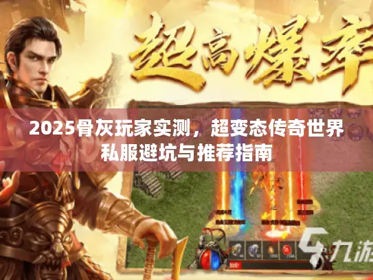 2025骨灰玩家实测,超变态传奇世界私服避坑与推荐指南 2025骨灰玩家实测,超变态传奇世界私服避坑与推荐指南
