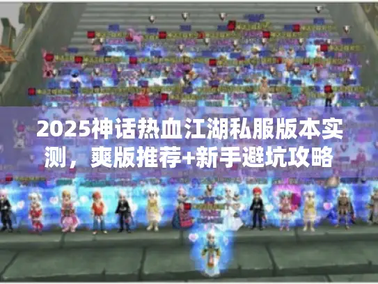 2025神话热血江湖私服版本实测,爽版推荐+新手避坑攻略 2025神话热血江湖私服版本实测,爽版推荐+新手避坑攻略