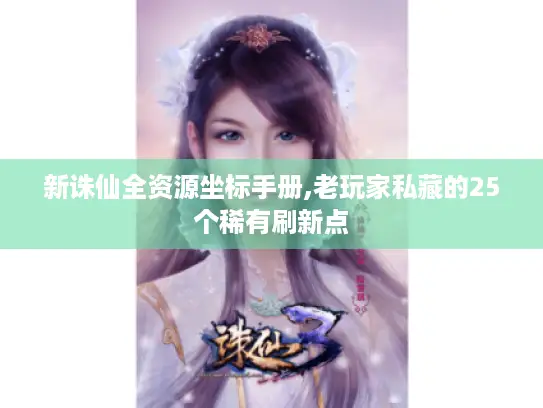 新诛仙全资源坐标手册,老玩家私藏的25个稀有刷新点