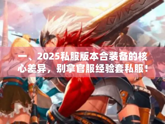 一、2025私服版本合装备的核心差异，别拿官服经验套私服！