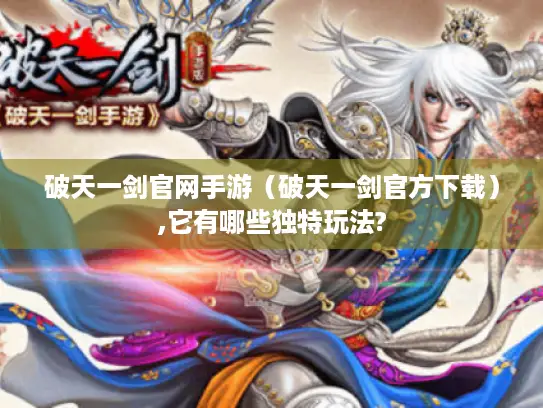 破天一剑官网手游（破天一剑官方下载）,它有哪些独特玩法?