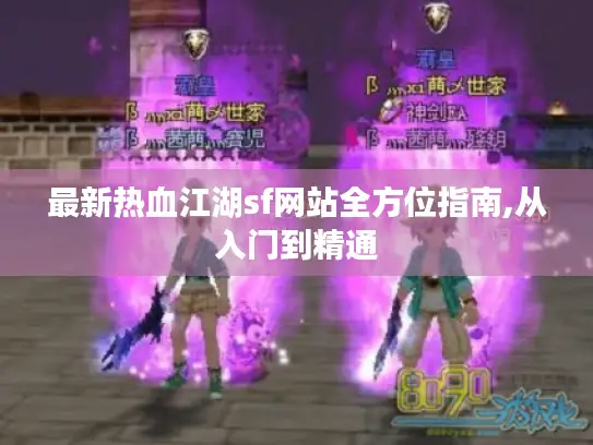 最新热血江湖sf网站全方位指南,从入门到精通