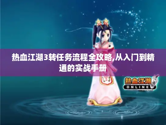 热血江湖3转任务流程全攻略,从入门到精通的实战手册 热血江湖3转任务流程全攻略,从入门到精通的实战手册