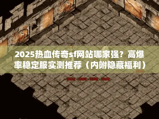 2025热血传奇sf网站哪家强？高爆率稳定服实测推荐（内附隐藏福利）