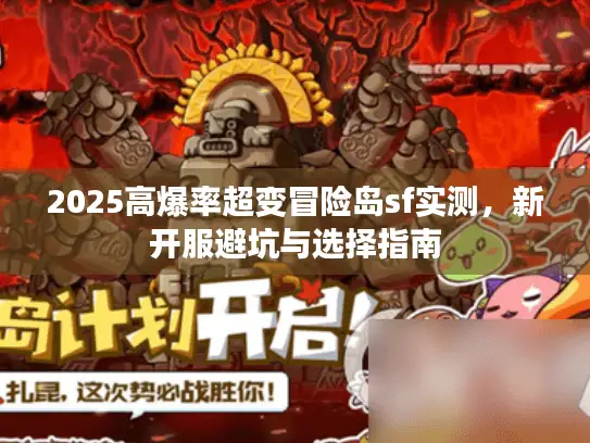 2025高爆率超变冒险岛sf实测,新开服避坑与选择指南 2025高爆率超变冒险岛sf实测,新开服避坑与选择指南