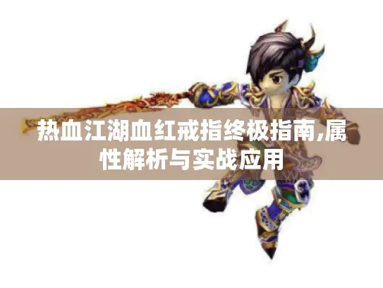 热血江湖血红戒指终极指南,属性解析与实战应用