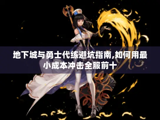 地下城与勇士代练避坑指南,如何用最小成本冲击全服前十