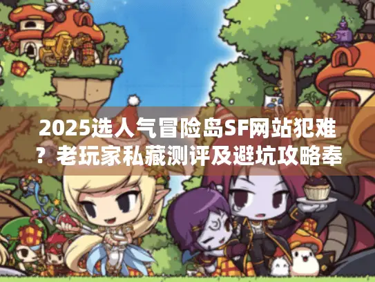 2025选人气冒险岛SF网站犯难？老玩家私藏测评及避坑攻略奉上！