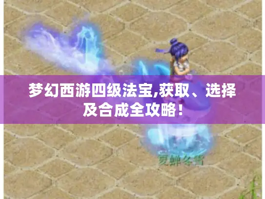 梦幻西游四级法宝,获取、选择及合成全攻略！