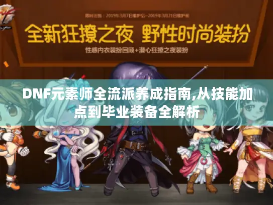 DNF元素师全流派养成指南,从技能加点到毕业装备全解析