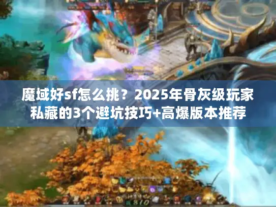 魔域好sf怎么挑?2025年骨灰级玩家私藏的3个避坑技巧+高爆版本推荐 魔域好sf怎么挑?2025年骨灰级玩家私藏的3个避坑技巧+高爆版本推荐