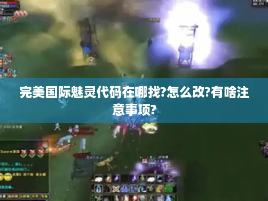 完美国际魅灵代码在哪找?怎么改?有啥注意事项? 完美国际魅灵代码在哪找?怎么改?有啥注意事项?