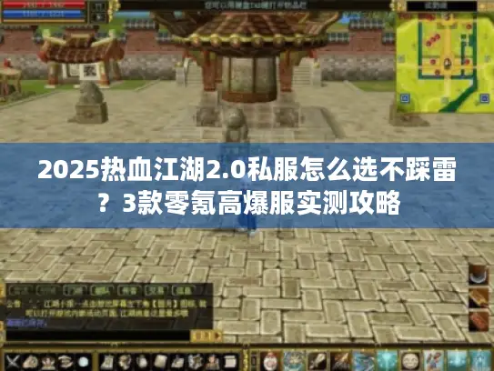 2025热血江湖2.0私服怎么选不踩雷？3款零氪高爆服实测攻略