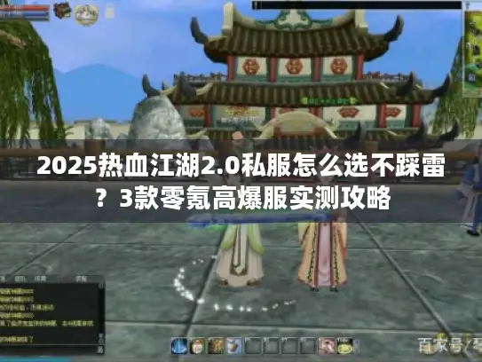 2025热血江湖2.0私服怎么选不踩雷？3款零氪高爆服实测攻略