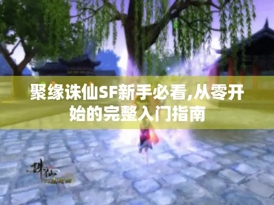 聚缘诛仙SF新手必看,从零开始的完整入门指南 聚缘诛仙SF新手必看,从零开始的完整入门指南