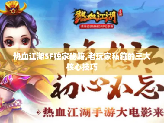 热血江湖SF独家秘籍,老玩家私藏的三大核心技巧