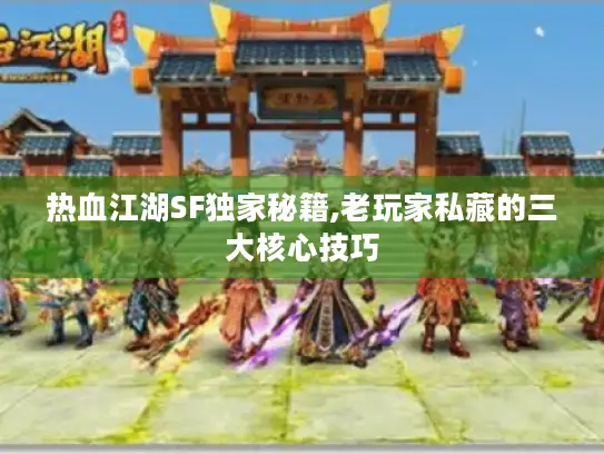 热血江湖SF独家秘籍,老玩家私藏的三大核心技巧