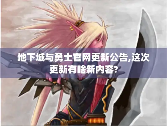 地下城与勇士官网更新公告,这次更新有啥新内容?